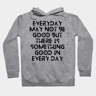 everyday may not be good but there is something good in everyday Hoodie